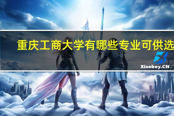 重庆工商大学有哪些专业可供选择