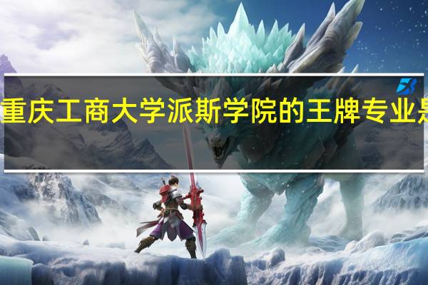 重庆工商大学派斯学院的王牌专业是什么