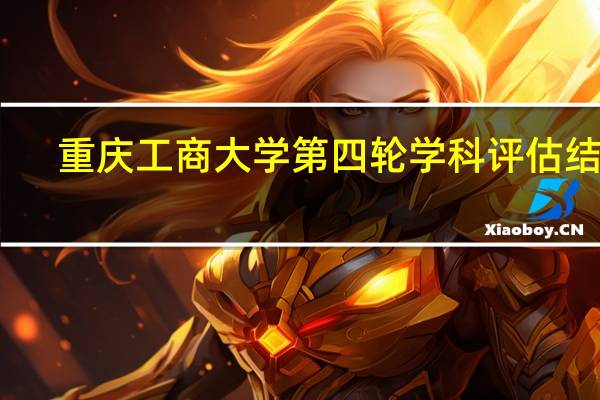 重庆工商大学第四轮学科评估结果