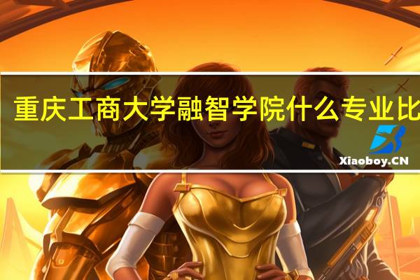 重庆工商大学融智学院什么专业比较好