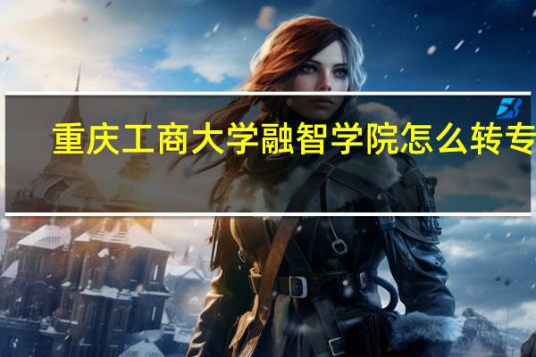 重庆工商大学融智学院怎么转专业？