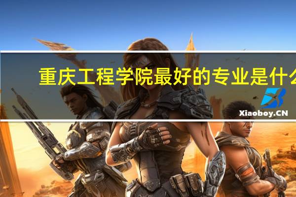 重庆工程学院最好的专业是什么