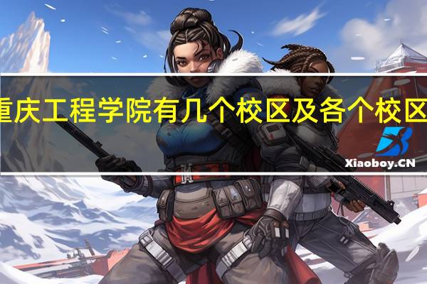 重庆工程学院有几个校区及各个校区的介绍