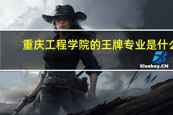 重庆工程学院的王牌专业是什么
