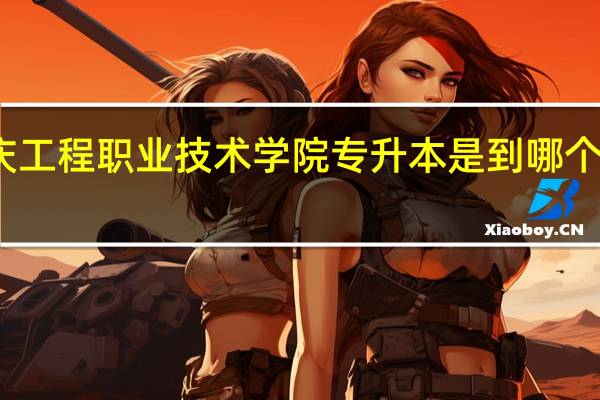 重庆工程职业技术学院专升本是到哪个本科学校