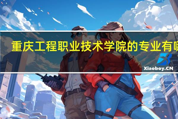 重庆工程职业技术学院的专业有哪些