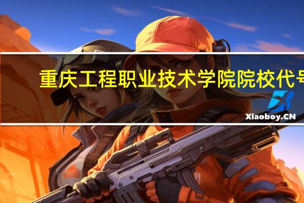 重庆工程职业技术学院院校代号