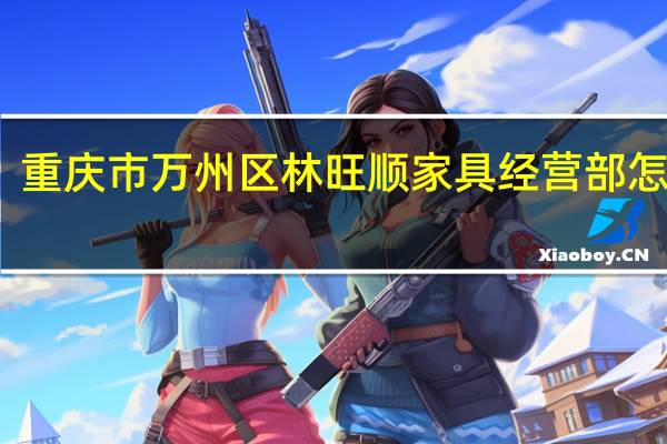 重庆市万州区林旺顺家具经营部怎么样
