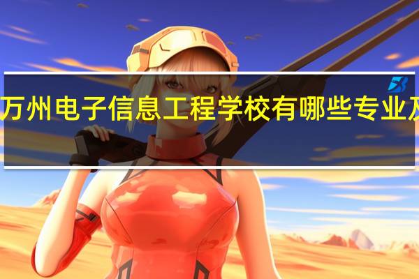 重庆市万州电子信息工程学校有哪些专业及什么专业好