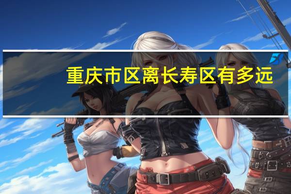 重庆市区离长寿区有多远