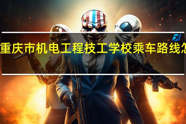 重庆市机电工程技工学校乘车路线怎么走