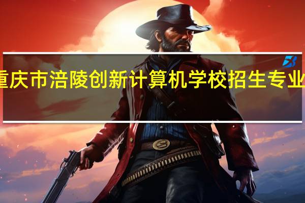 重庆市涪陵创新计算机学校招生专业怎么样