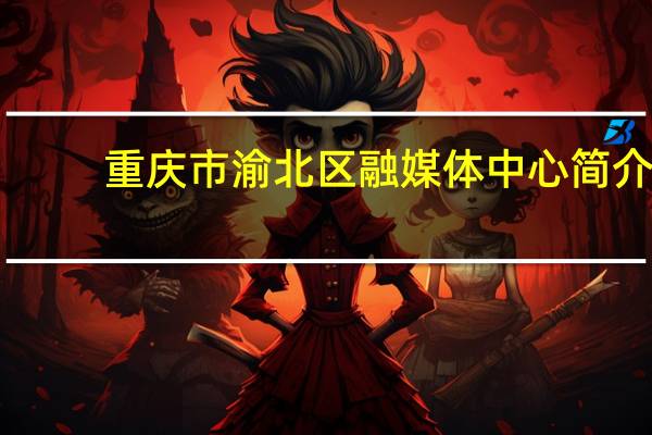 重庆市渝北区融媒体中心简介（重庆渝北区加州花园简介）