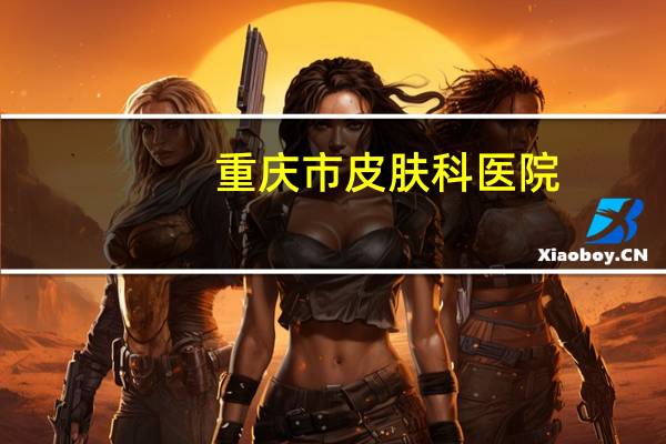 重庆市皮肤科医院(重庆华肤皮肤病医院正规吗)
