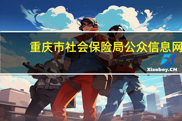重庆市社会保险局公众信息网（重庆社会保障公众信息网）
