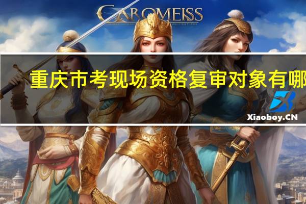 重庆市考现场资格复审对象有哪些