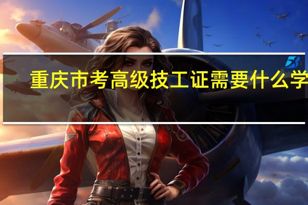 重庆市考高级技工证需要什么学历