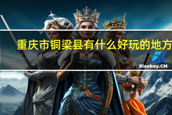重庆市铜梁县有什么好玩的地方吗
