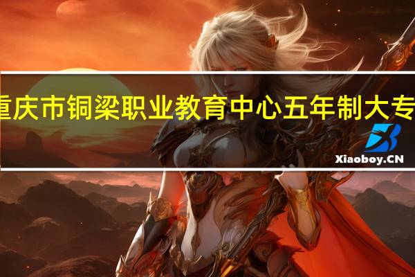 重庆市铜梁职业教育中心五年制大专怎么样