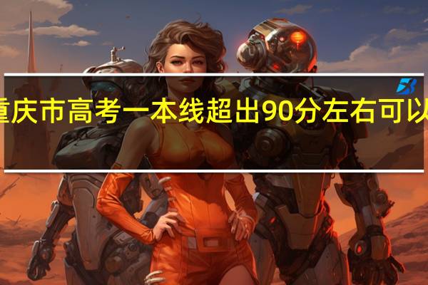 重庆市高考一本线超出90分左右 可以考什么