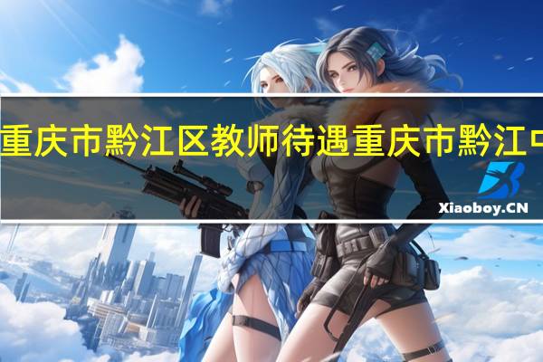 重庆市黔江区教师待遇 重庆市黔江中学校