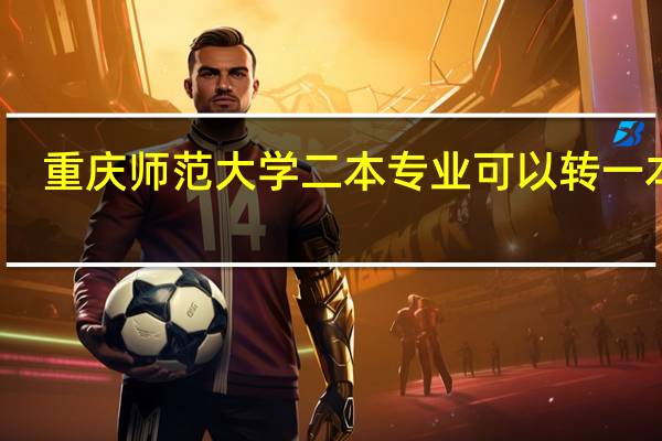 重庆师范大学二本专业可以转一本吗