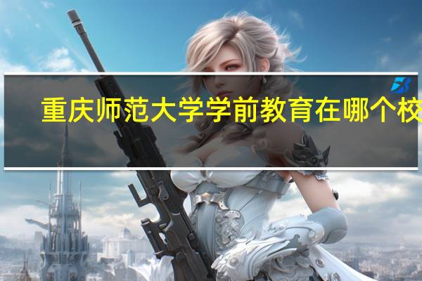 重庆师范大学学前教育在哪个校区