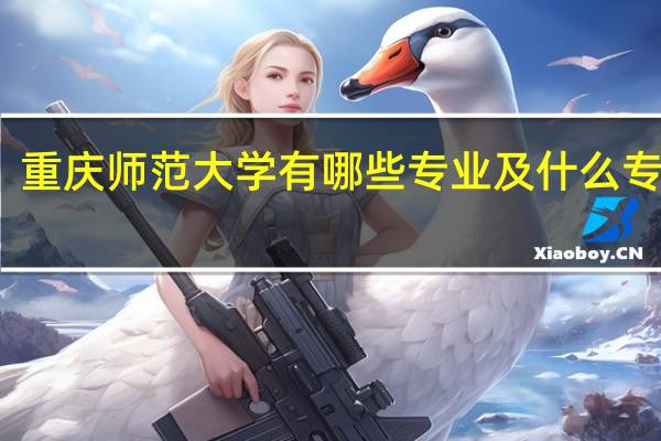 重庆师范大学有哪些专业及什么专业好