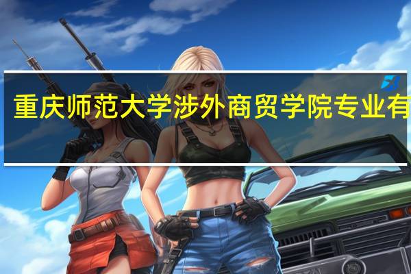 重庆师范大学涉外商贸学院专业有哪些
