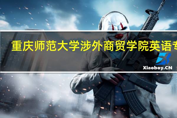重庆师范大学涉外商贸学院英语专业