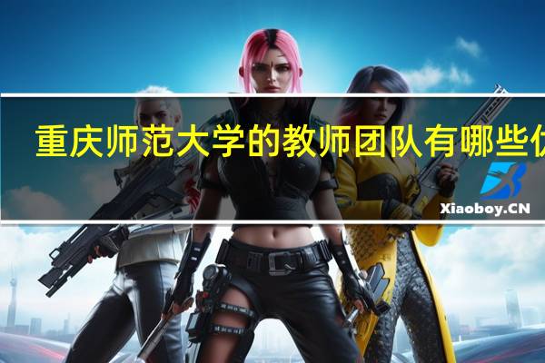 重庆师范大学的教师团队有哪些优势