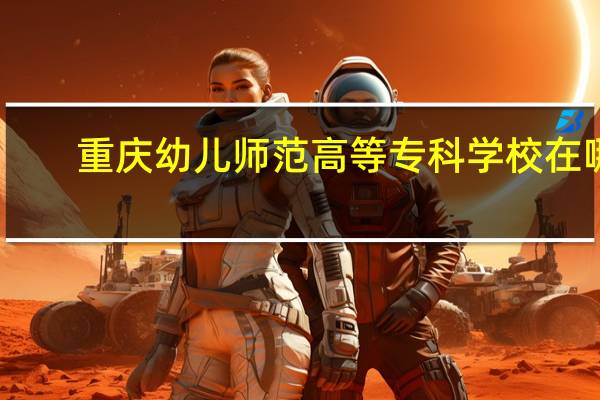 重庆幼儿师范高等专科学校在哪