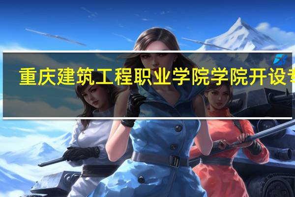 重庆建筑工程职业学院学院开设专业