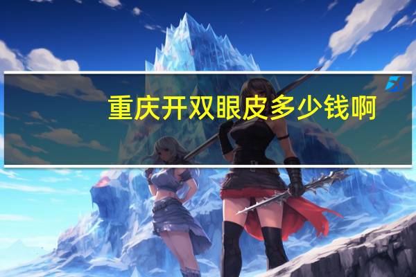 重庆开双眼皮多少钱啊？重庆做双眼皮修复哪家医院比较好