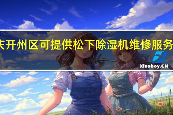 重庆开州区可提供松下除湿机维修服务地址在哪
