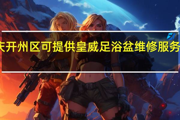 重庆开州区可提供皇威足浴盆维修服务地址在哪