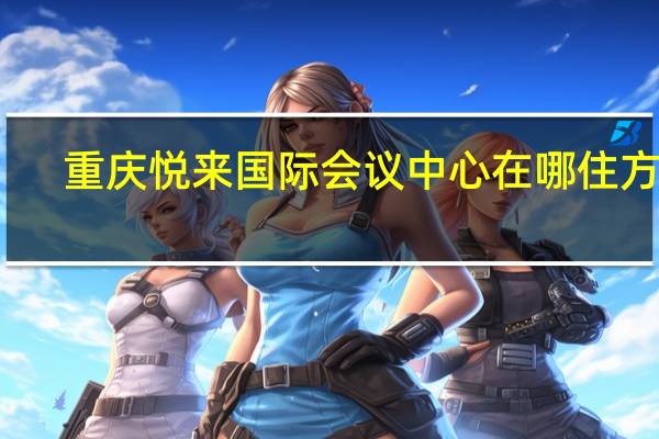 重庆悦来国际会议中心在哪住方便(重庆悦来国际会议中心)