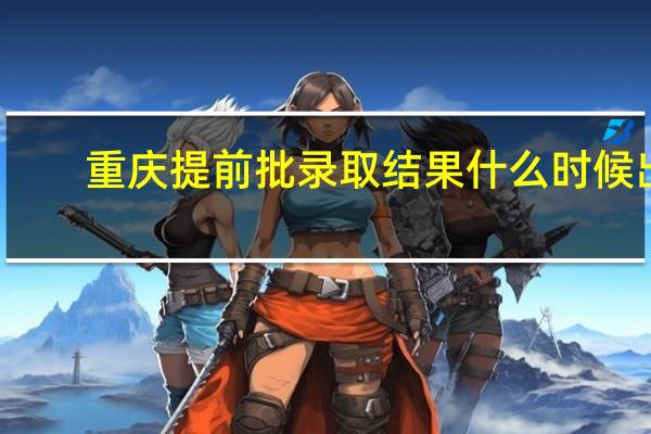 重庆提前批录取结果什么时候出