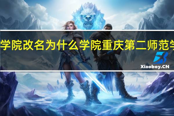重庆教育学院改名为什么学院 重庆第二师范学院有几个校区