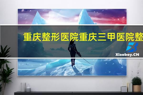 重庆整形医院 重庆三甲医院整形科排行榜