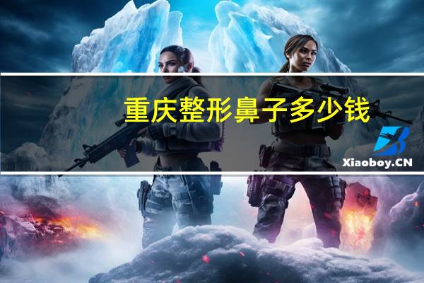 重庆整形鼻子多少钱?重庆鼻部整形价格如何
