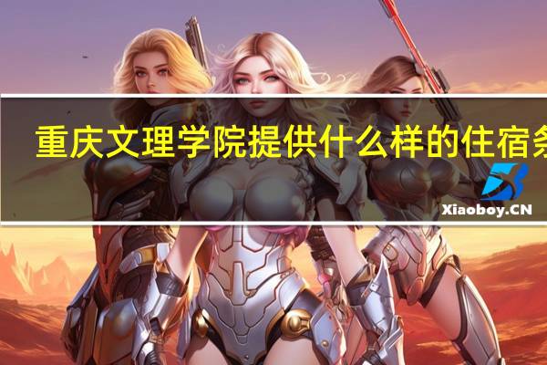 重庆文理学院提供什么样的住宿条件