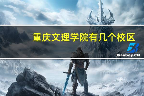 重庆文理学院有几个校区，在哪里