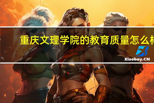 重庆文理学院的教育质量怎么样
