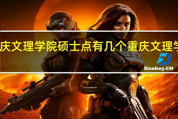 重庆文理学院硕士点有几个 重庆文理学院地址
