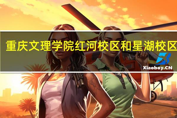 重庆文理学院红河校区和星湖校区专业