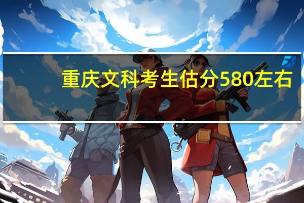 重庆文科考生估分580左右,能上四川和重庆的哪些大学