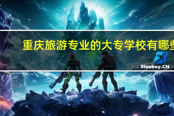 重庆旅游专业的大专学校有哪些