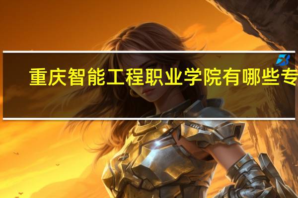重庆智能工程职业学院有哪些专业