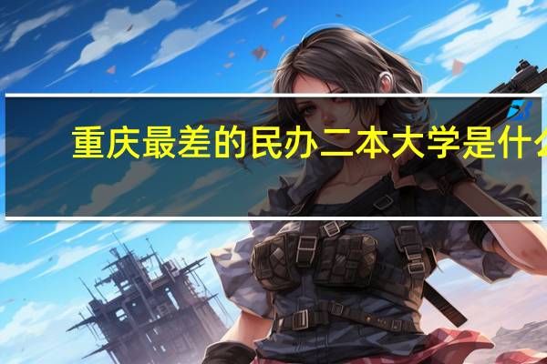 重庆最差的民办二本大学是什么